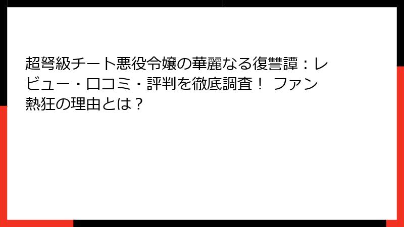 超弩級チート悪役令嬢の華麗なる復讐譚：レビュー・口コミ・評判を徹底調査！ ファン熱狂の理由とは？