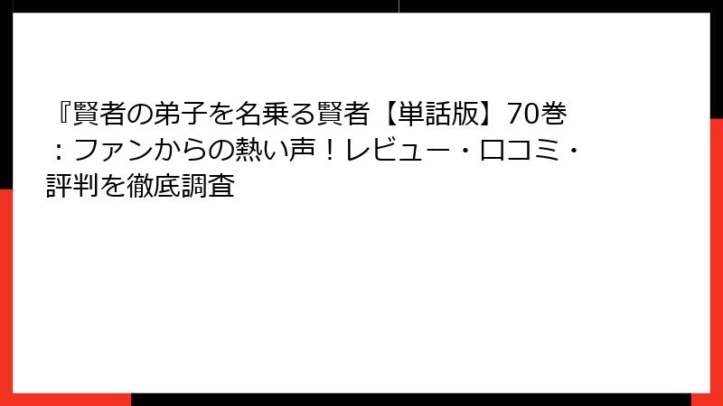 『賢者の弟子を名乗る賢者【単話版】70巻:ファンからの熱い声!レビュー・口コミ・評判を徹底調査