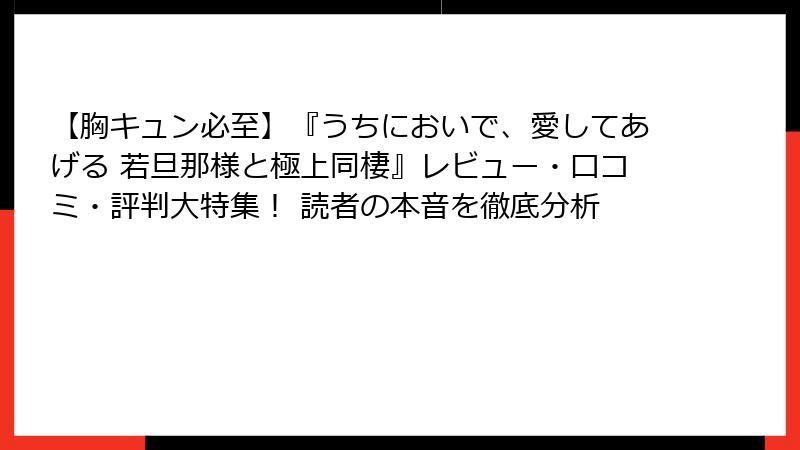 【胸キュン必至】『うちにおいで、愛してあげる 若旦那様と極上同棲』レビュー・口コミ・評判大特集! 読者の本音を徹底分析