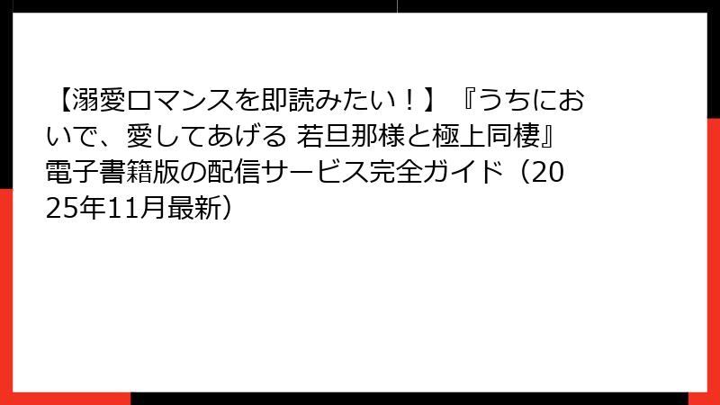 【溺愛ロマンスを即読みたい!】『うちにおいで、愛してあげる 若旦那様と極上同棲』電子書籍版の配信サービス完全ガイド(2025年11月最新)