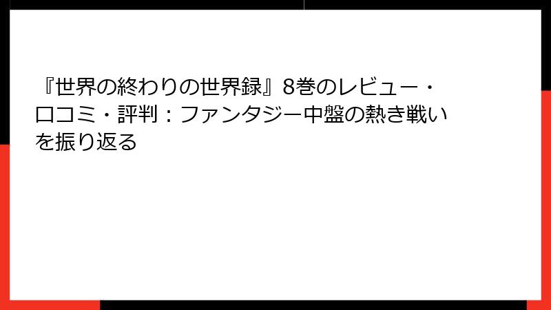 『世界の終わりの世界録』8巻のレビュー・口コミ・評判:ファンタジー中盤の熱き戦いを振り返る