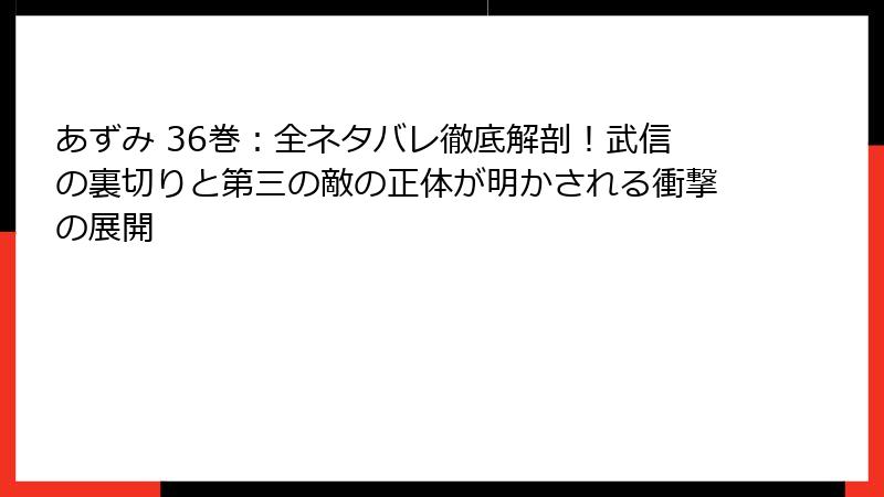 あずみ 36巻:全ネタバレ徹底解剖!武信の裏切りと第三の敵の正体が明かされる衝撃の展開