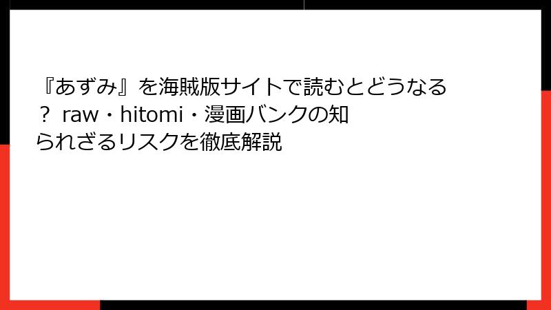 『あずみ』を海賊版サイトで読むとどうなる? raw・hitomi・漫画バンクの知られざるリスクを徹底解説