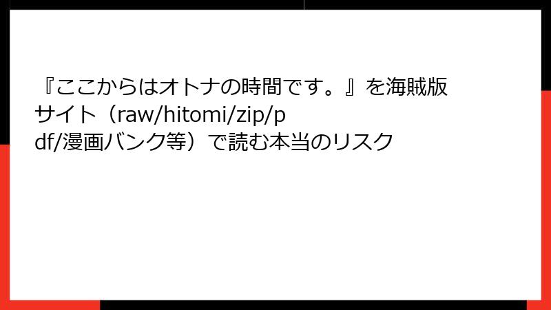 『ここからはオトナの時間です。』を海賊版サイト(raw/hitomi/zip/pdf/漫画バンク等)で読む本当のリスク