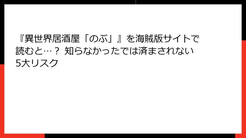 『異世界居酒屋「のぶ」』を海賊版サイトで読むと…? 知らなかったでは済まされない5大リスク