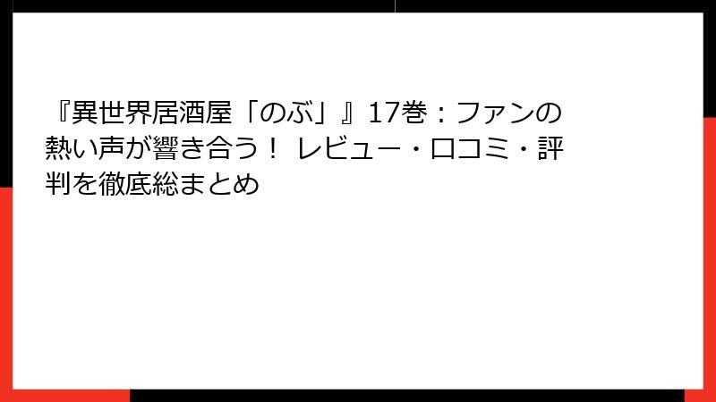 『異世界居酒屋「のぶ」』17巻:ファンの熱い声が響き合う! レビュー・口コミ・評判を徹底総まとめ