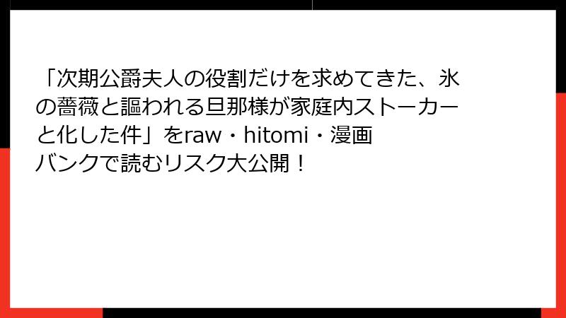 「次期公爵夫人の役割だけを求めてきた、氷の薔薇と謳われる旦那様が家庭内ストーカーと化した件」をraw・hitomi・漫画バンクで読むリスク大公開!