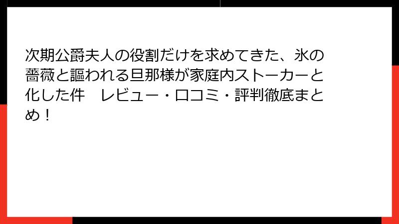 次期公爵夫人の役割だけを求めてきた、氷の薔薇と謳われる旦那様が家庭内ストーカーと化した件 レビュー・口コミ・評判徹底まとめ!