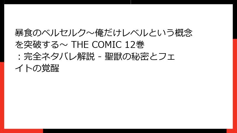 暴食のベルセルク~俺だけレベルという概念を突破する~ THE COMIC 12巻:完全ネタバレ解説 - 聖獣の秘密とフェイトの覚醒