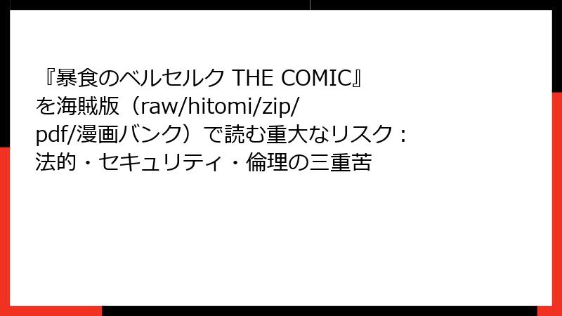 『暴食のベルセルク THE COMIC』を海賊版(raw/hitomi/zip/pdf/漫画バンク)で読む重大なリスク:法的・セキュリティ・倫理の三重苦