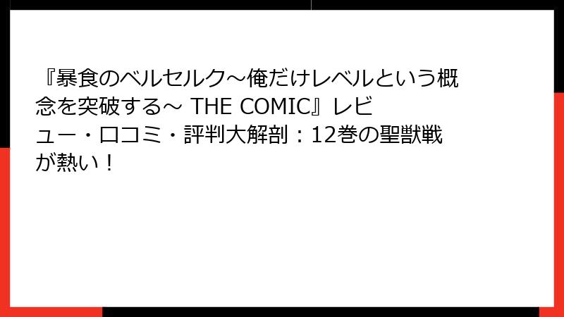 『暴食のベルセルク~俺だけレベルという概念を突破する~ THE COMIC』レビュー・口コミ・評判大解剖:12巻の聖獣戦が熱い!