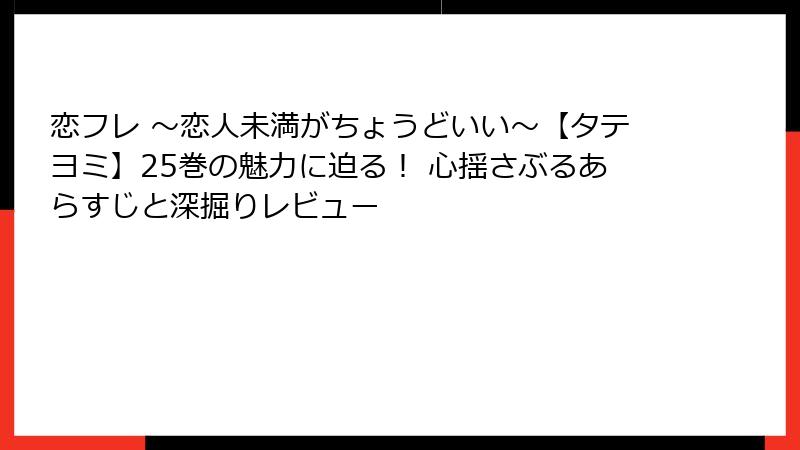 恋フレ ~恋人未満がちょうどいい~【タテヨミ】25巻の魅力に迫る! 心揺さぶるあらすじと深掘りレビュー
