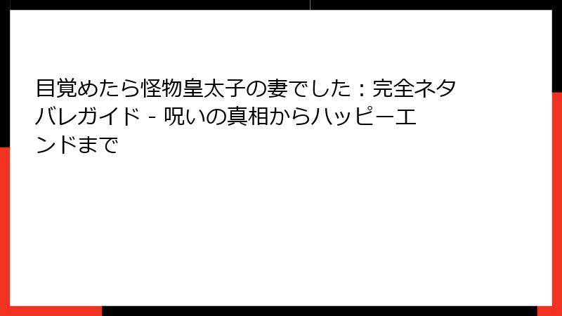目覚めたら怪物皇太子の妻でした:完全ネタバレガイド - 呪いの真相からハッピーエンドまで