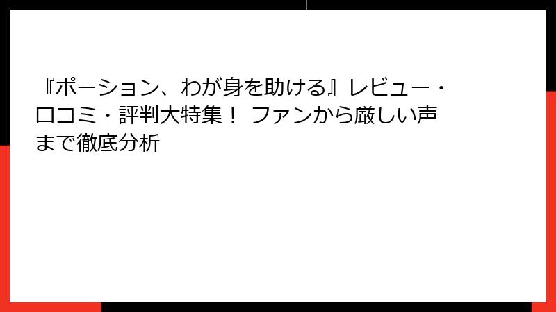 『ポーション、わが身を助ける』レビュー・口コミ・評判大特集! ファンから厳しい声まで徹底分析