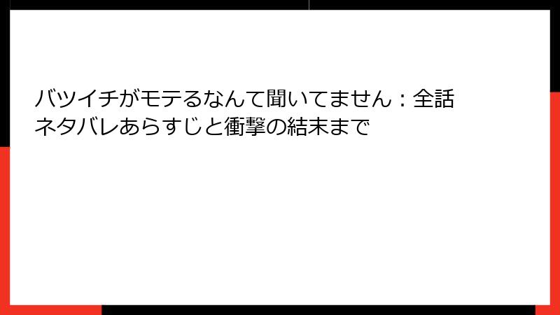 バツイチがモテるなんて聞いてません:全話ネタバレあらすじと衝撃の結末まで