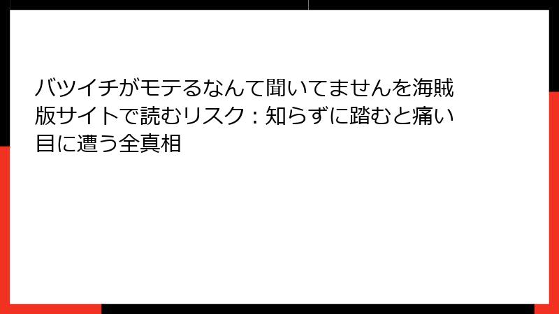バツイチがモテるなんて聞いてませんを海賊版サイトで読むリスク:知らずに踏むと痛い目に遭う全真相