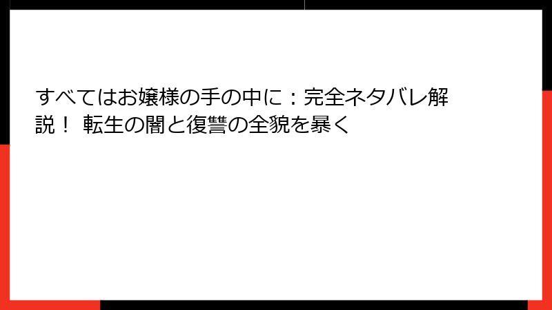 すべてはお嬢様の手の中に:完全ネタバレ解説! 転生の闇と復讐の全貌を暴く