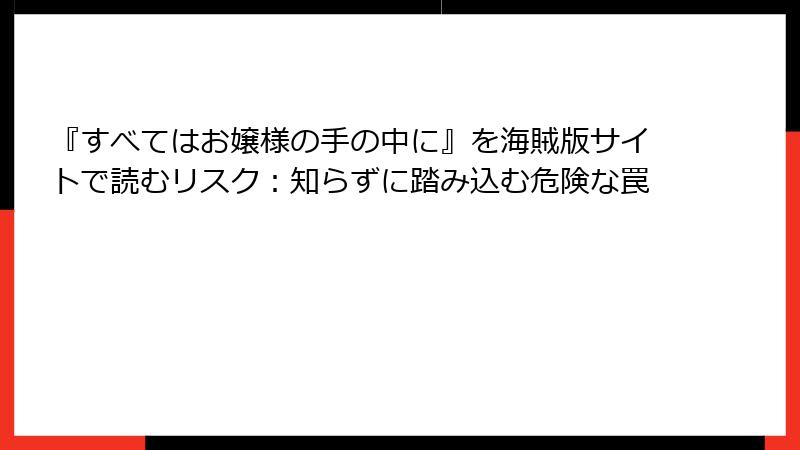 『すべてはお嬢様の手の中に』を海賊版サイトで読むリスク:知らずに踏み込む危険な罠
