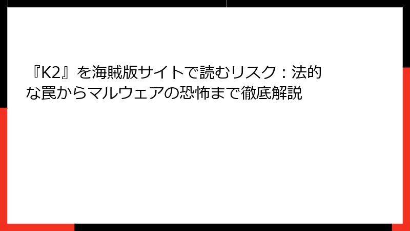『K2』を海賊版サイトで読むリスク:法的な罠からマルウェアの恐怖まで徹底解説