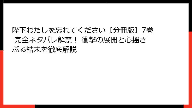 陛下わたしを忘れてください【分冊版】7巻 完全ネタバレ解禁! 衝撃の展開と心揺さぶる結末を徹底解説