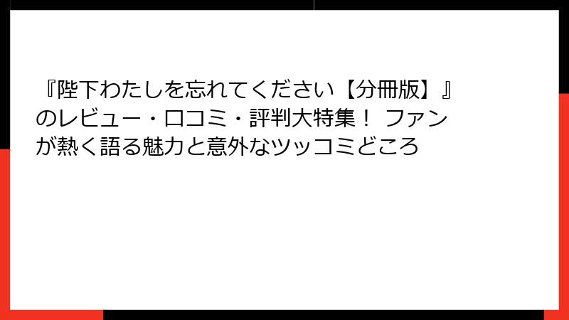 『陛下わたしを忘れてください【分冊版】』のレビュー・口コミ・評判大特集! ファンが熱く語る魅力と意外なツッコミどころ