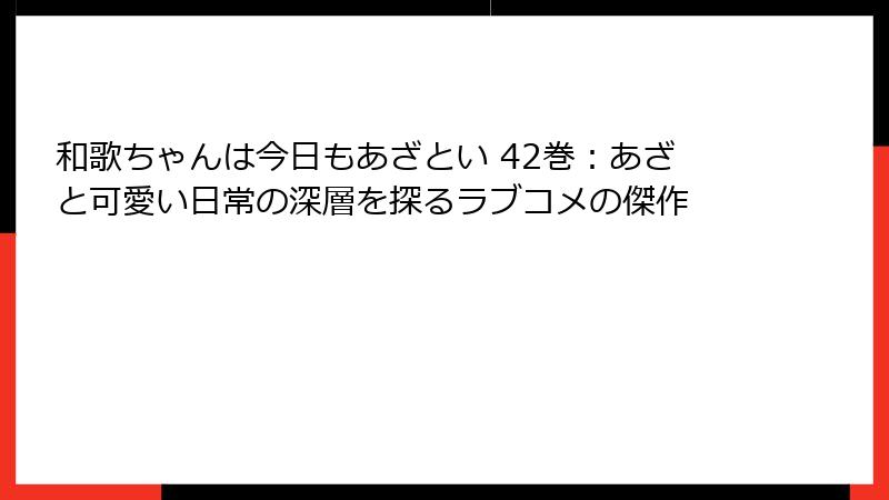 和歌ちゃんは今日もあざとい 42巻:あざと可愛い日常の深層を探るラブコメの傑作