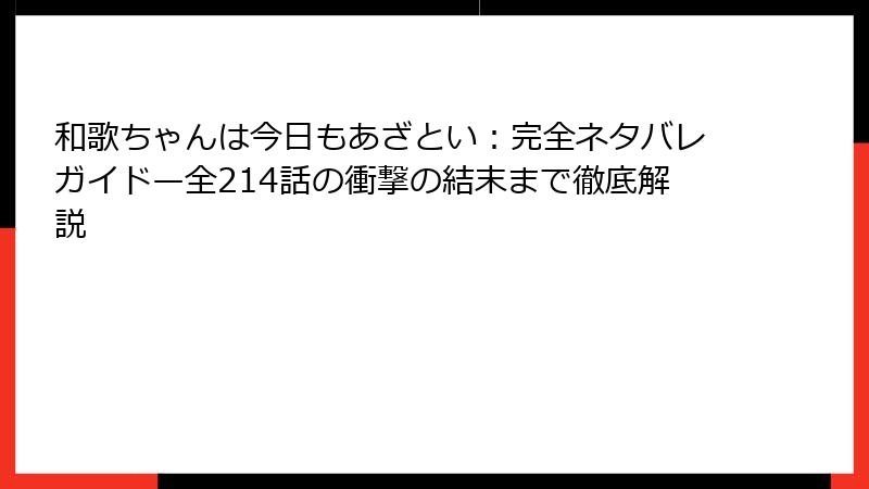 和歌ちゃんは今日もあざとい:完全ネタバレガイド—全214話の衝撃の結末まで徹底解説