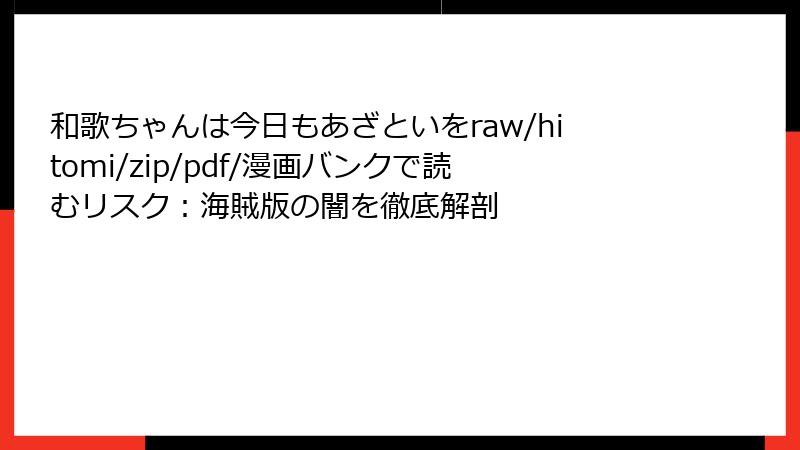 和歌ちゃんは今日もあざといをraw/hitomi/zip/pdf/漫画バンクで読むリスク:海賊版の闇を徹底解剖
