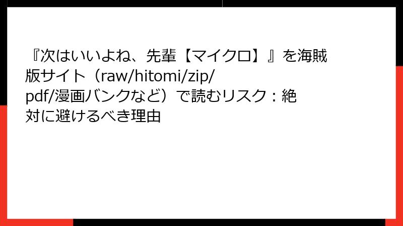 『次はいいよね、先輩【マイクロ】』を海賊版サイト(raw/hitomi/zip/pdf/漫画バンクなど)で読むリスク:絶対に避けるべき理由