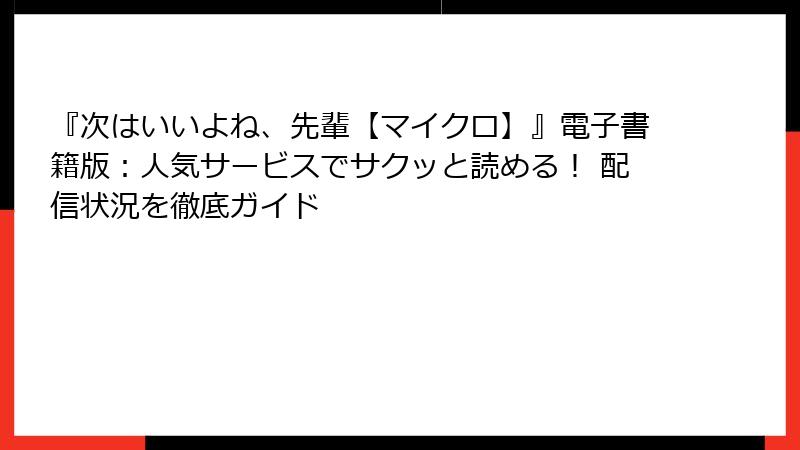 『次はいいよね、先輩【マイクロ】』電子書籍版:人気サービスでサクッと読める! 配信状況を徹底ガイド