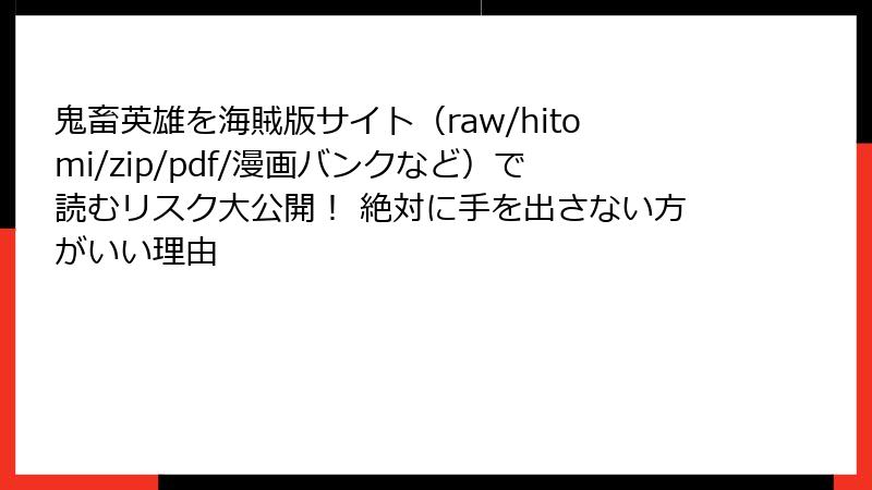 鬼畜英雄を海賊版サイト(raw/hitomi/zip/pdf/漫画バンクなど)で読むリスク大公開! 絶対に手を出さない方がいい理由