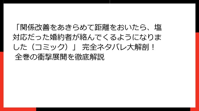 「関係改善をあきらめて距離をおいたら、塩対応だった婚約者が絡んでくるようになりました(コミック)」 完全ネタバレ大解剖! 全巻の衝撃展開を徹底解説