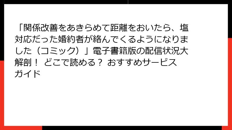 「関係改善をあきらめて距離をおいたら、塩対応だった婚約者が絡んでくるようになりました(コミック)」電子書籍版の配信状況大解剖! どこで読める? おすすめサービスガイド