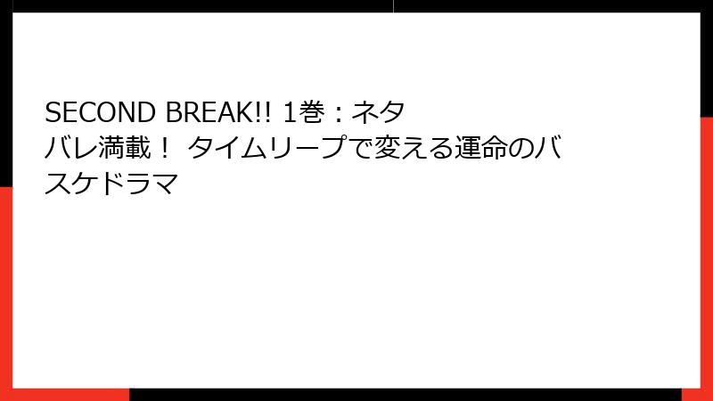 SECOND BREAK!! 1巻:ネタバレ満載! タイムリープで変える運命のバスケドラマ