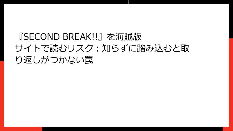 『SECOND BREAK!!』を海賊版サイトで読むリスク:知らずに踏み込むと取り返しがつかない罠