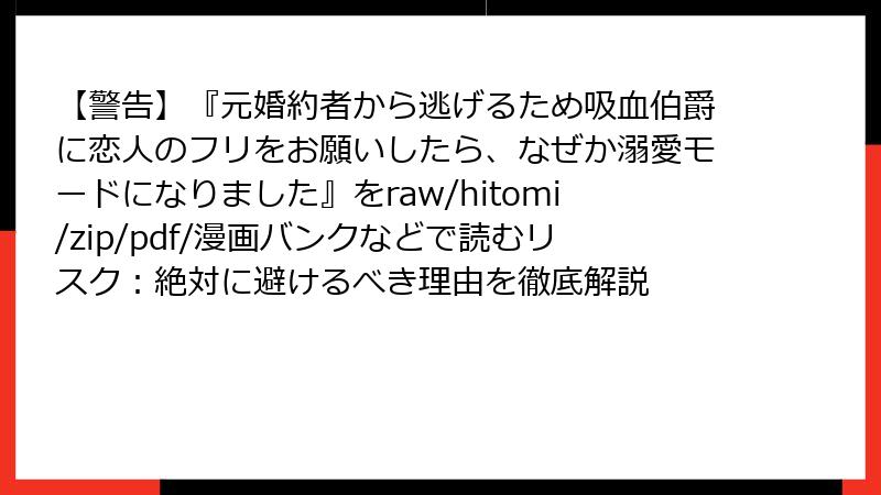 【警告】『元婚約者から逃げるため吸血伯爵に恋人のフリをお願いしたら、なぜか溺愛モードになりました』をraw/hitomi/zip/pdf/漫画バンクなどで読むリスク:絶対に避けるべき理由を徹底解説