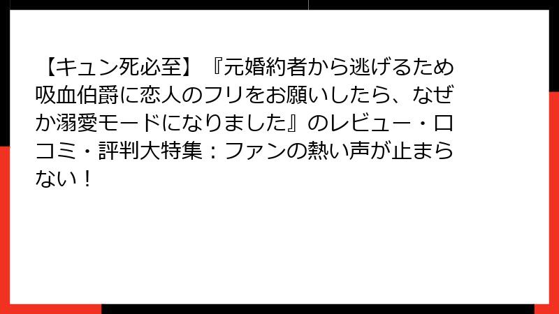 【キュン死必至】『元婚約者から逃げるため吸血伯爵に恋人のフリをお願いしたら、なぜか溺愛モードになりました』のレビュー・口コミ・評判大特集:ファンの熱い声が止まらない!