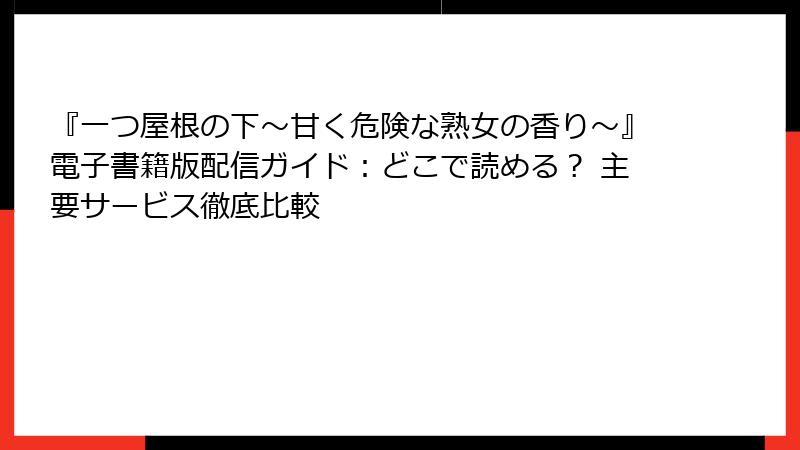 『一つ屋根の下~甘く危険な熟女の香り~』電子書籍版配信ガイド:どこで読める? 主要サービス徹底比較