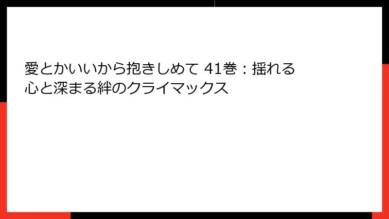 愛とかいいから抱きしめて 41巻:揺れる心と深まる絆のクライマックス