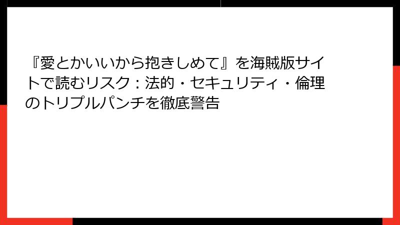 『愛とかいいから抱きしめて』を海賊版サイトで読むリスク:法的・セキュリティ・倫理のトリプルパンチを徹底警告