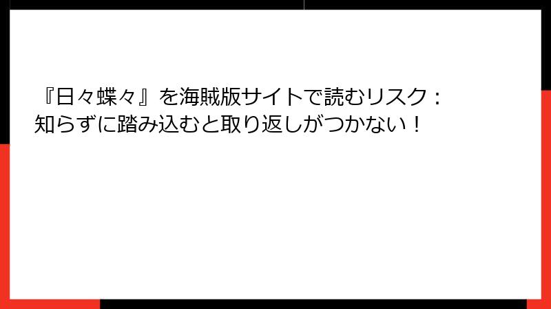 『日々蝶々』を海賊版サイトで読むリスク:知らずに踏み込むと取り返しがつかない!