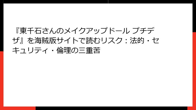 『東千石さんのメイクアップドール プチデザ』を海賊版サイトで読むリスク:法的・セキュリティ・倫理の三重苦