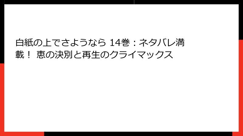 白紙の上でさようなら 14巻:ネタバレ満載! 恵の決別と再生のクライマックス