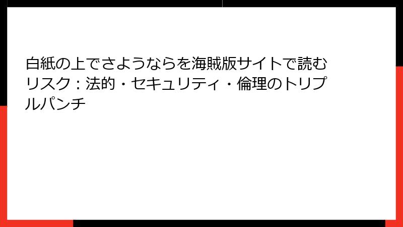 白紙の上でさようならを海賊版サイトで読むリスク:法的・セキュリティ・倫理のトリプルパンチ
