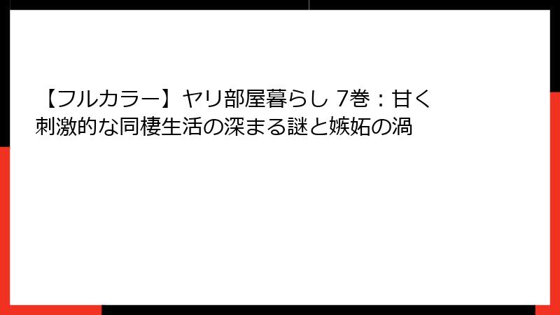 【フルカラー】ヤリ部屋暮らし 7巻:甘く刺激的な同棲生活の深まる謎と嫉妬の渦