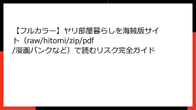 【フルカラー】ヤリ部屋暮らしを海賊版サイト(raw/hitomi/zip/pdf/漫画バンクなど)で読むリスク完全ガイド