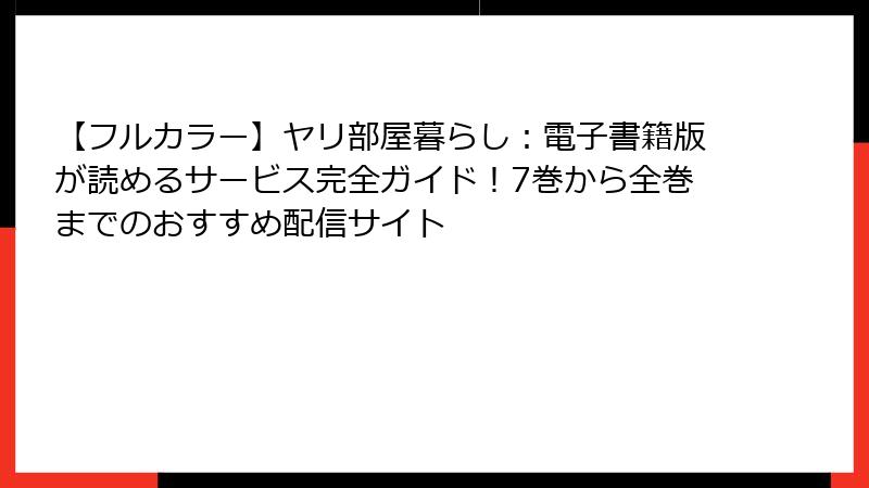 【フルカラー】ヤリ部屋暮らし:電子書籍版が読めるサービス完全ガイド!7巻から全巻までのおすすめ配信サイト