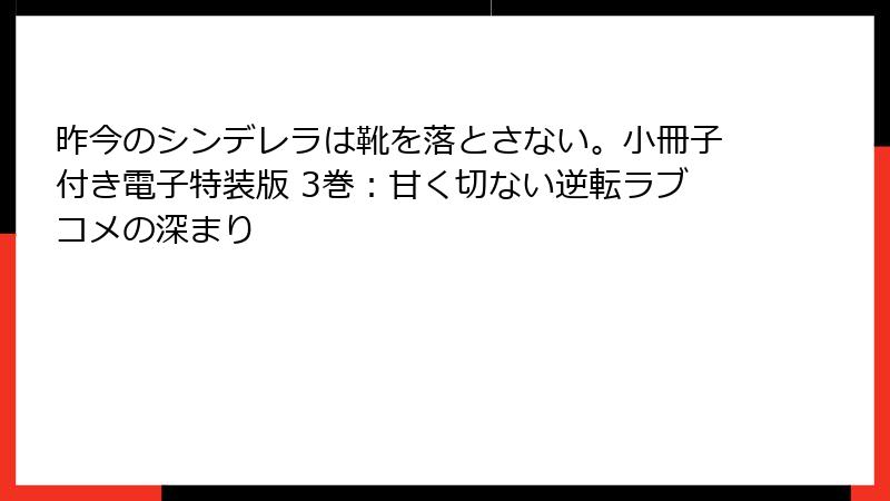 昨今のシンデレラは靴を落とさない。小冊子付き電子特装版 3巻：甘く切ない逆転ラブコメの深まり