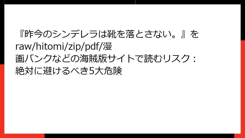 『昨今のシンデレラは靴を落とさない。』をraw/hitomi/zip/pdf/漫画バンクなどの海賊版サイトで読むリスク：絶対に避けるべき5大危険