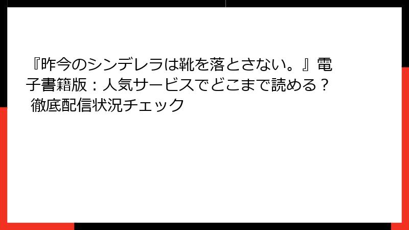 『昨今のシンデレラは靴を落とさない。』電子書籍版：人気サービスでどこまで読める？ 徹底配信状況チェック
